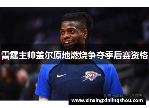 雷霆主帅盖尔原地燃烧争夺季后赛资格