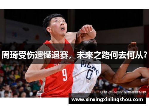 周琦受伤遗憾退赛，未来之路何去何从？