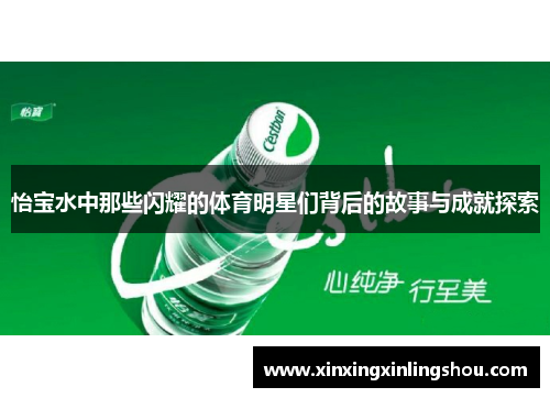怡宝水中那些闪耀的体育明星们背后的故事与成就探索