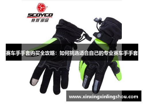 赛车手手套购买全攻略：如何挑选适合自己的专业赛车手手套