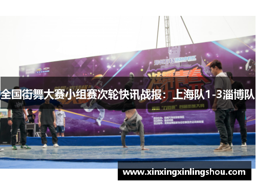 全国街舞大赛小组赛次轮快讯战报：上海队1-3淄博队