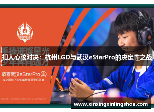 扣人心弦对决：杭州LGD与武汉eStarPro的决定性之战