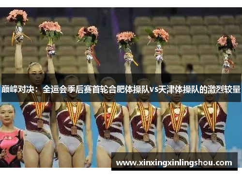 巅峰对决：全运会季后赛首轮合肥体操队vs天津体操队的激烈较量