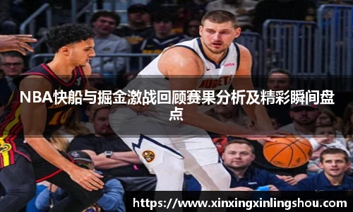 NBA快船与掘金激战回顾赛果分析及精彩瞬间盘点