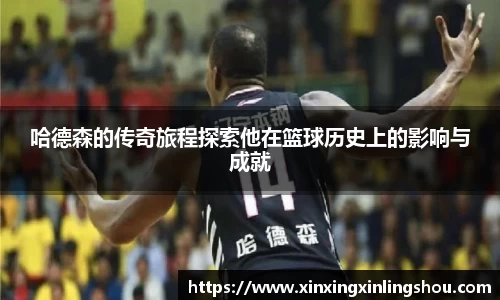 哈德森的传奇旅程探索他在篮球历史上的影响与成就