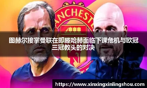 图赫尔接掌曼联在即滕哈赫面临下课危机与欧冠三冠教头的对决